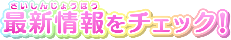 最新情報(さいしんじょうほう)をチェック!