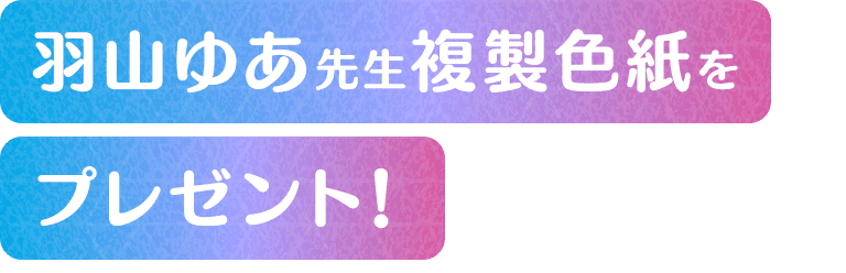 羽山ゆあ先生を複製色紙をプレゼント！