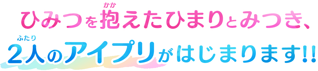 ひみつを抱(かか)えたひまりとみつき、2人(ふたり)のアイプリがはじまります!!