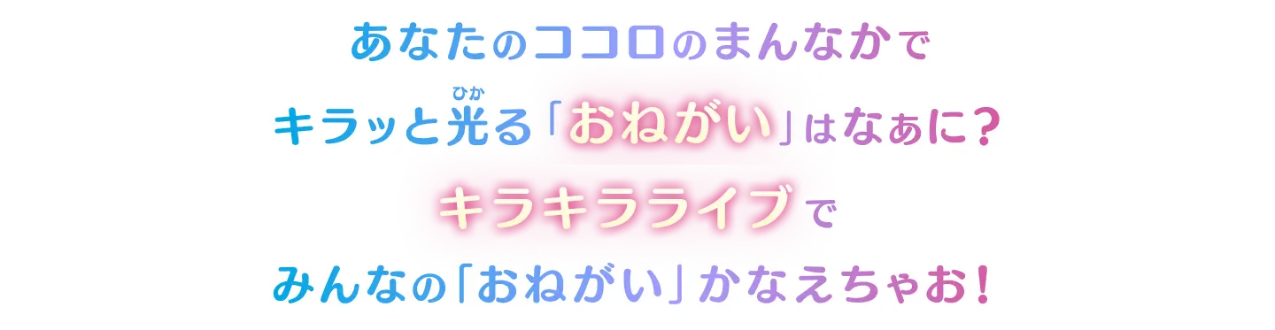 あなたのココロのまんなかでキラッと光る「おねがい」はなぁに？キラキラライブでみんなの「おねがい」かなえちゃお！