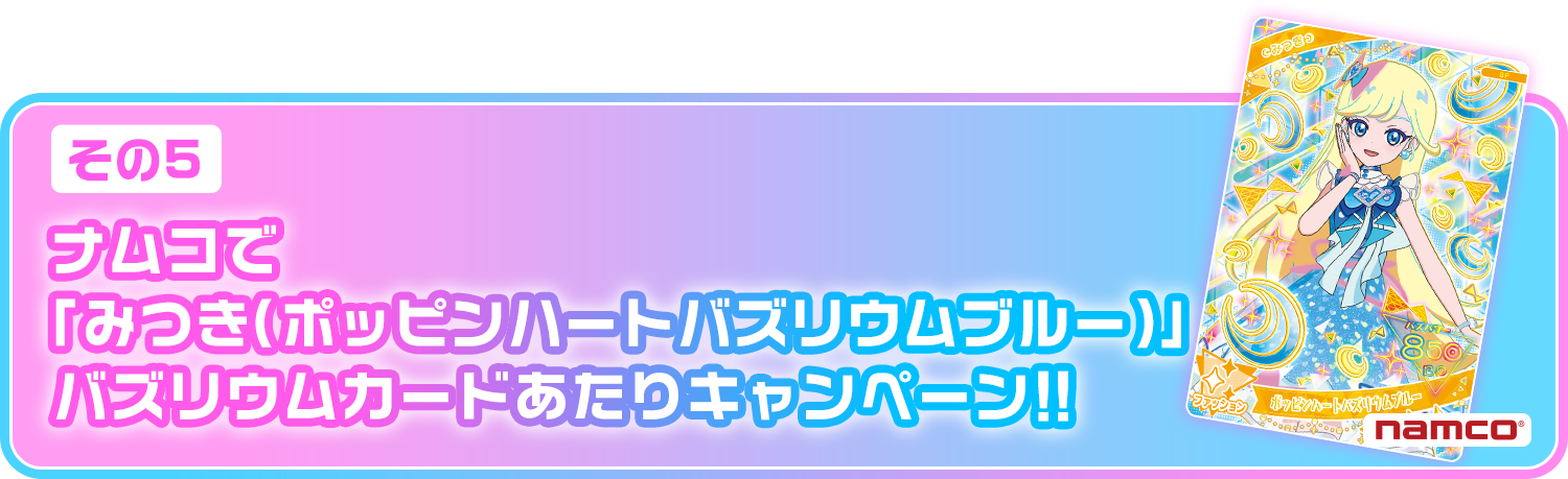 [その⑤]「ナムコでみつき（ポッピンハートバズリウムブルー）」バズリウムカードあたりキャンペーン！！