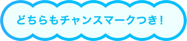 どちらもチャンスマークつき！