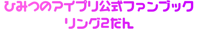 ひみつのアイプリ公式ファンブック リング2だん