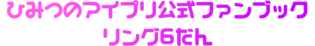 ひみつのアイプリ公式ファンブックリング6だん