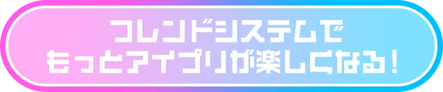 フレンドシステムでもっとアイプリが楽しくなる！