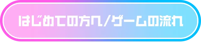 はじめての方へ/ゲームの流れ