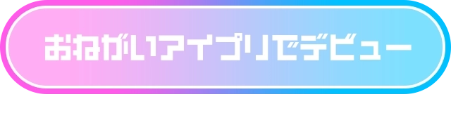 おねがいアイプリでデビュー