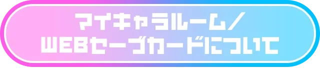 マイキャラルーム／WEBセーブカードについて