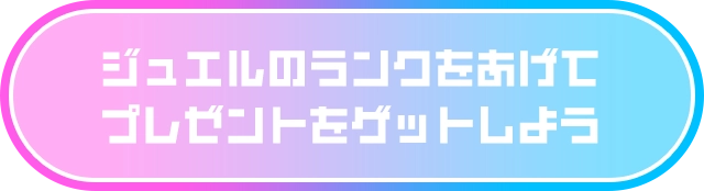 ジュエルのランクをあげてプレゼントをゲットしよう