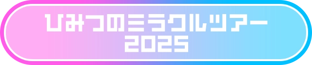 ひみつのミラクルツアー2025