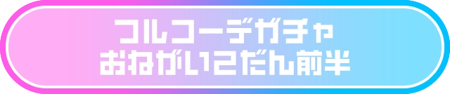 フルコーデガチャ おねがい2だん前半