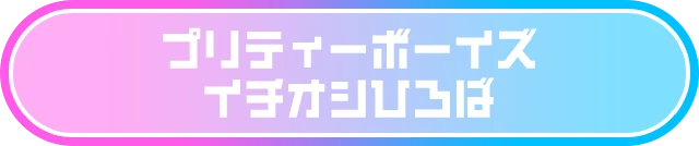 プリティーボーイズイチオシひろば