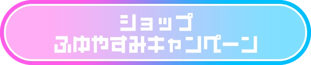 ショップ ふゆやすみキャンペーン