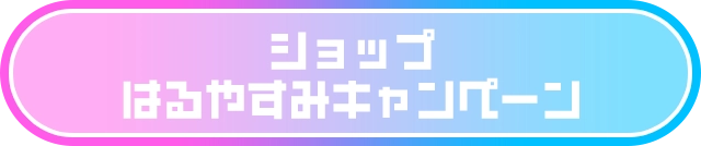 ショップ はるやすみキャンペーン